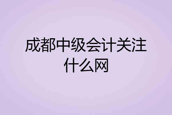 成都中级会计关注什么网