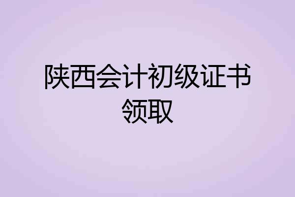 陕西会计初级证书领取