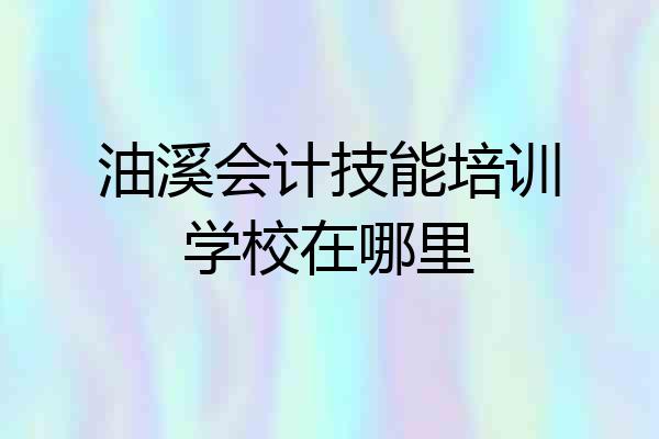油溪会计技能培训学校在哪里