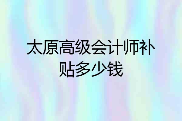 太原高级会计师补贴多少钱