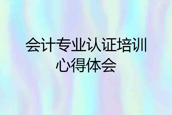 会计专业认证培训心得体会