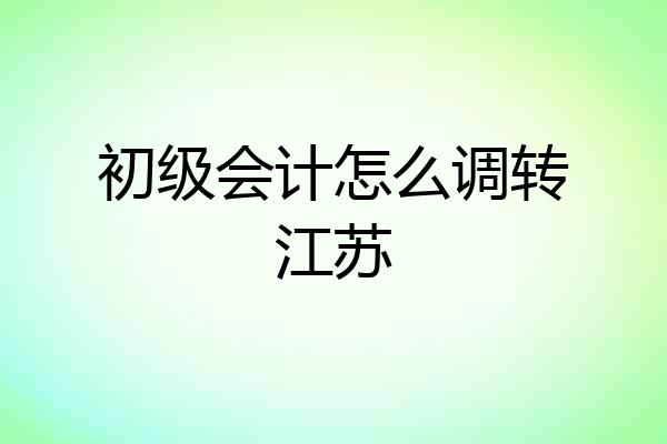 初级会计怎么调转江苏