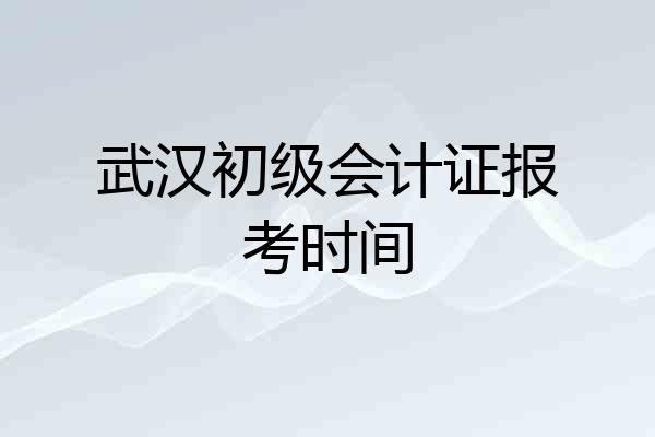 武汉初级会计证报考时间