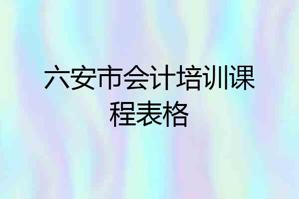 六安市会计培训课程表格
