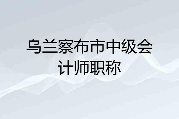乌兰察布市中级会计师职称