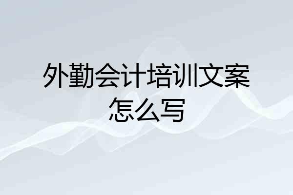 外勤会计培训文案怎么写