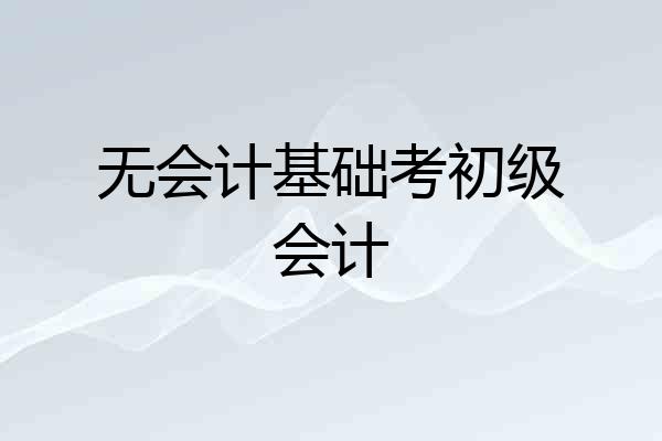 无会计基础考初级会计