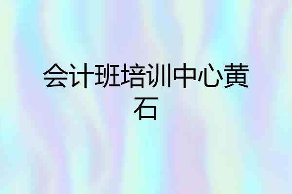 会计班培训中心黄石
