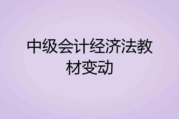 中级会计经济法教材变动