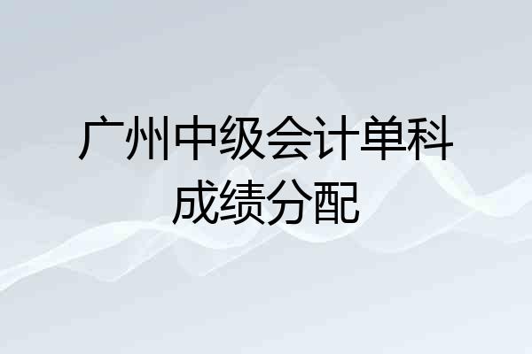 广州中级会计单科成绩分配