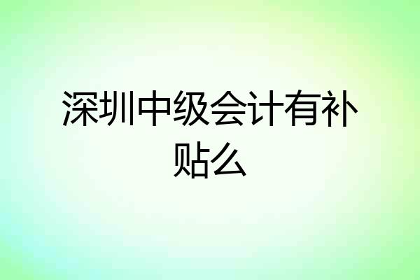深圳中级会计有补贴么