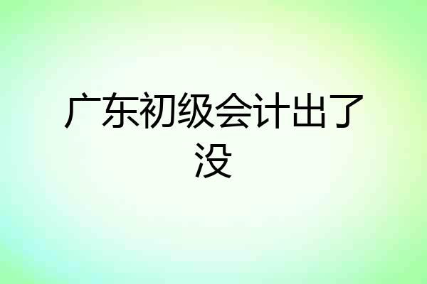 广东初级会计出了没