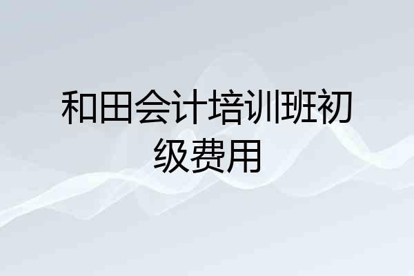 和田会计培训班初级费用