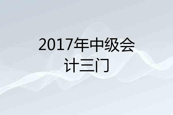 2017年中级会计三门