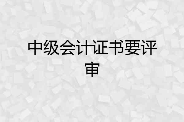 中级会计证书要评审