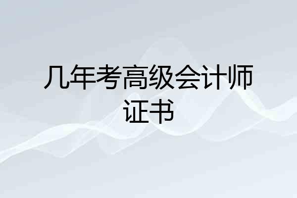 几年考高级会计师证书