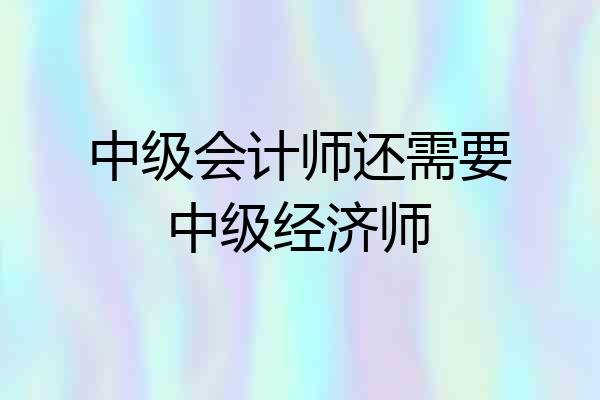中级会计师还需要中级经济师