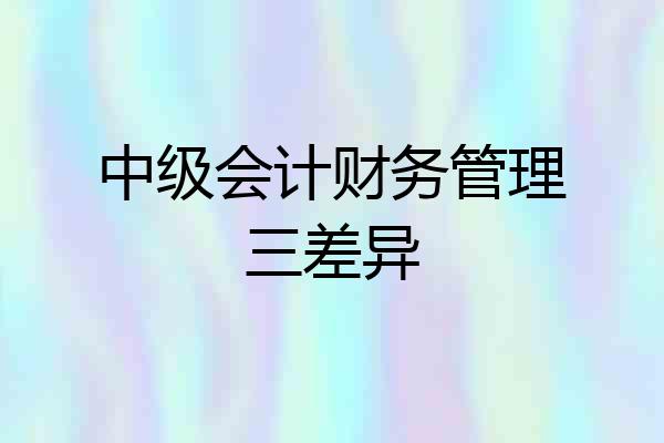 中级会计财务管理三差异