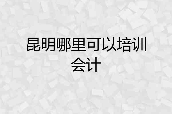 昆明哪里可以培训会计