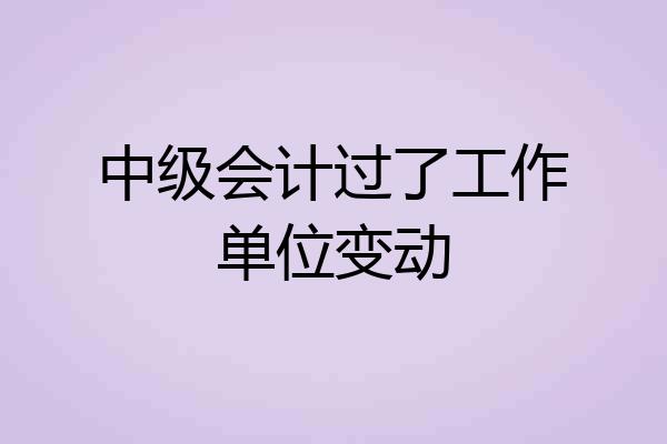 中级会计过了工作单位变动