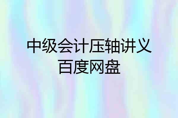 中级会计压轴讲义百度网盘