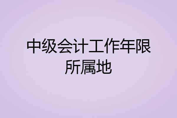 中级会计工作年限所属地