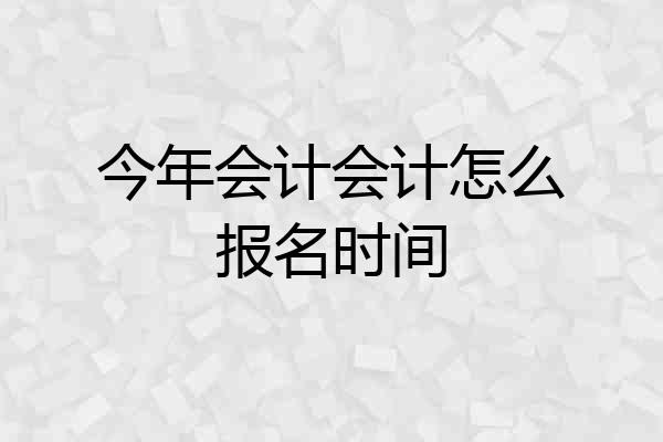 今年会计会计怎么报名时间