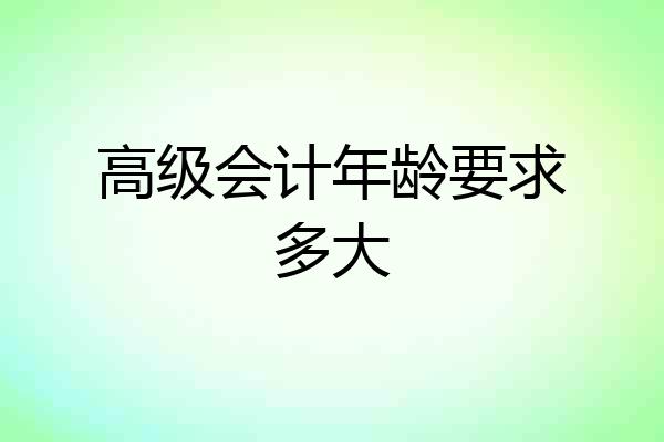 高级会计年龄要求多大