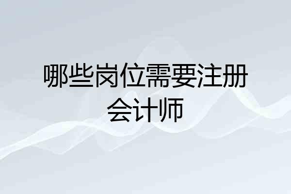 哪些岗位需要注册会计师