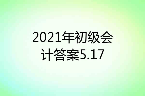 2021年初级会计答案5.17