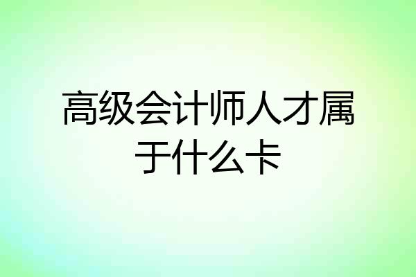 高级会计师人才属于什么卡