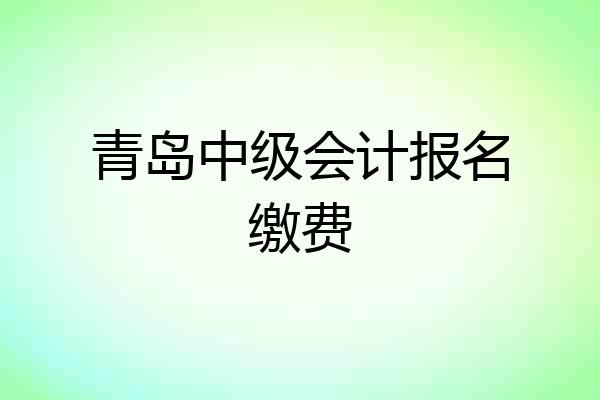 青岛中级会计报名缴费