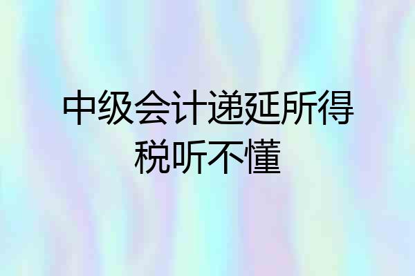 中级会计递延所得税听不懂