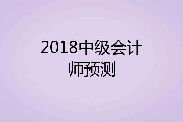 2018中级会计师预测