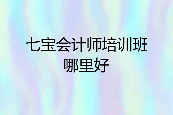七宝会计师培训班哪里好