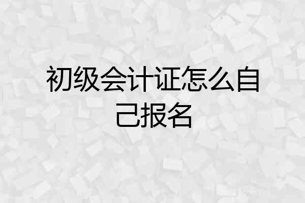 初级会计证怎么自己报名