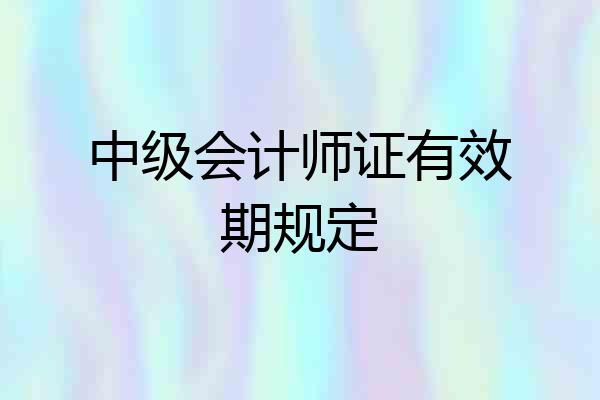 中级会计师证有效期规定