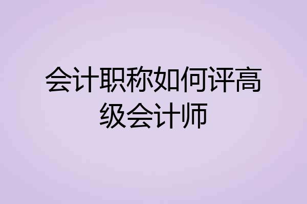会计职称如何评高级会计师