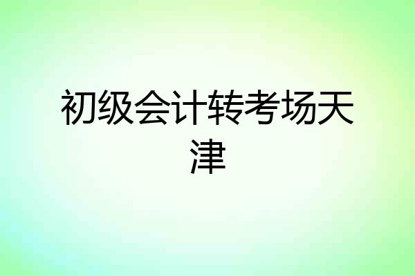 初级会计转考场天津