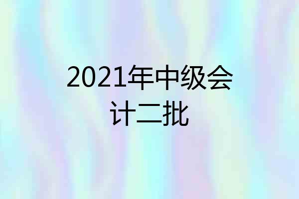 2021年中级会计二批