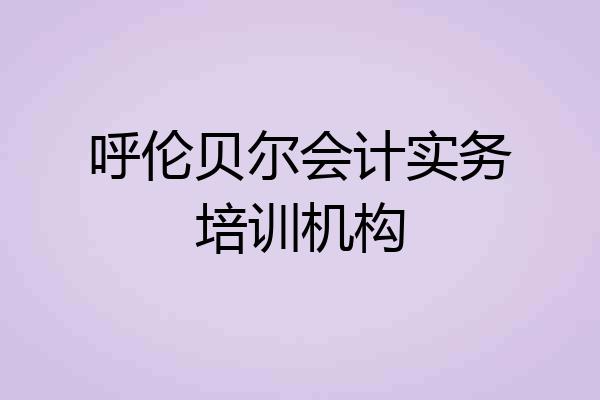 呼伦贝尔会计实务培训机构