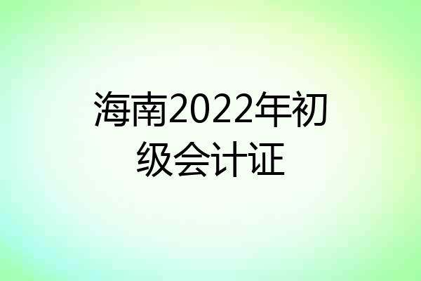 海南2022年初级会计证