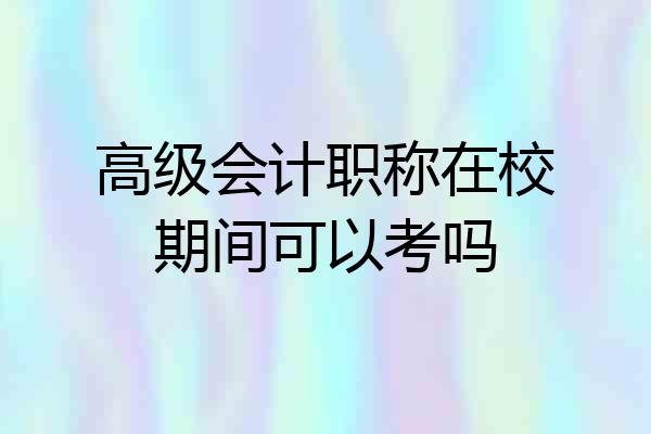 高级会计职称在校期间可以考吗