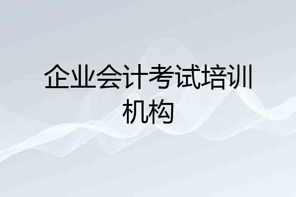 企业会计考试培训机构