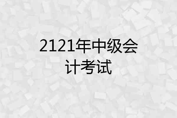 2121年中级会计考试