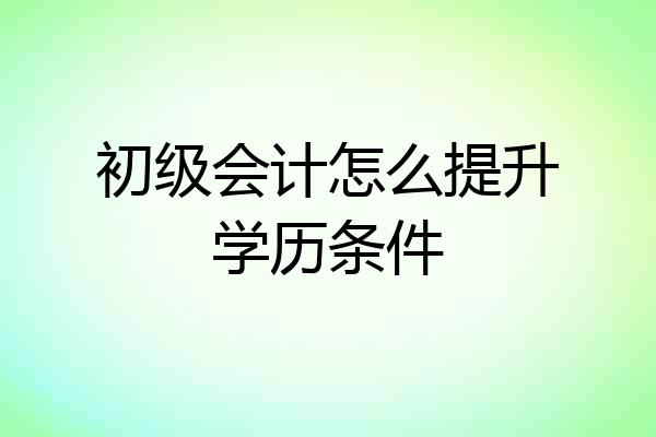 初级会计怎么提升学历条件