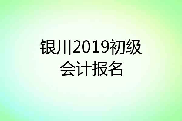 银川2019初级会计报名