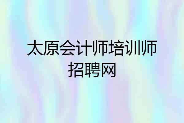 太原会计师培训师招聘网