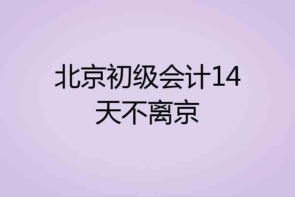 北京初级会计14天不离京