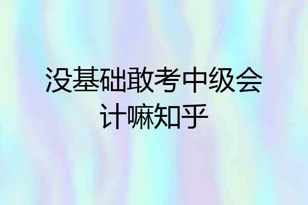 没基础敢考中级会计嘛知乎